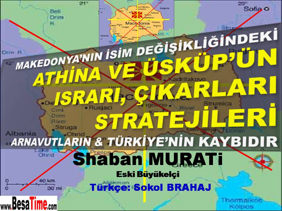 MAKEDONYA’NIN İSİM DEĞİŞİKLİĞİNDEKİ ATINA VE ÜSKÜP’ÜN ISRARI, ÇIKARLARI VE STRATEJİLERİ  ARNAVUTLAR VE  TÜRKİYE İÇİN TELAFİSİ OLMAYAN BİR KAYIPTIR