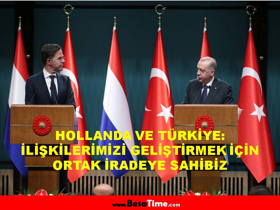 HOLLANDA VE TÜRKİYE: İLİŞKİLERİMİZİ GELİŞTİRMEK İÇİN ORTAK İRADEYE SAHİBİZ