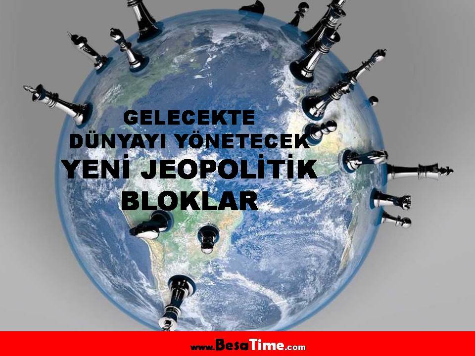 GELECEKTE DÜNYAYI YÖNETECEK YENİ JEOPOLİTİK BLOKLAR