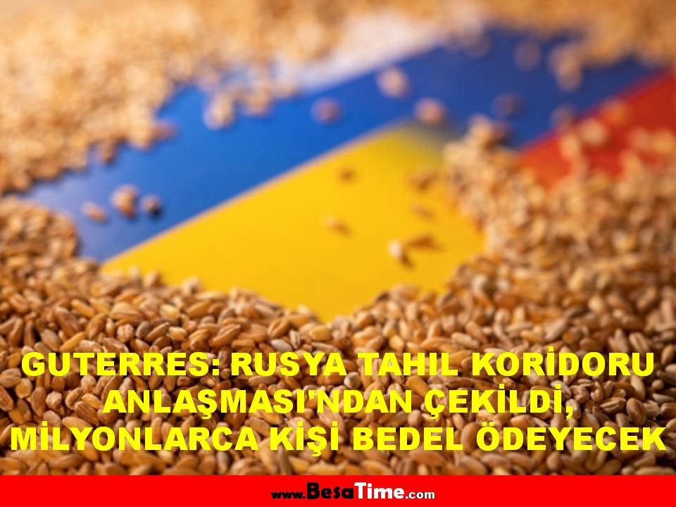 GUTERRES: RUSYA TAHIL KORİDORU ANLAŞMASI'NDAN ÇEKİLDİ, MİLYONLARCA KİŞİ BEDEL ÖDEYECEK